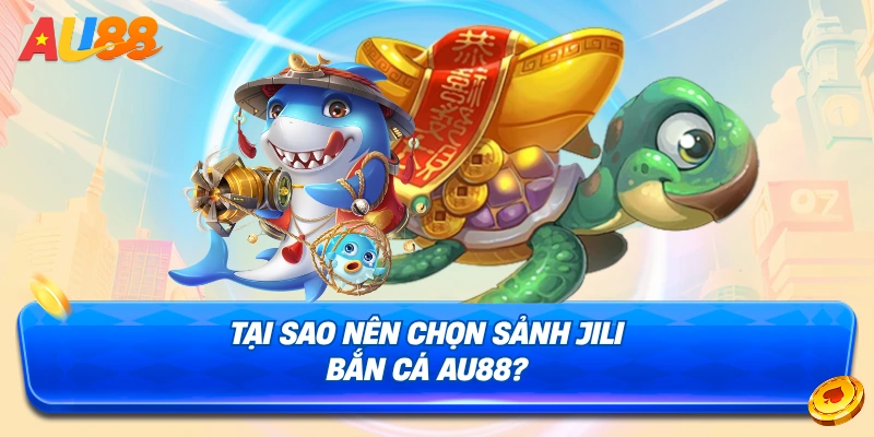 Lý do bạn nên chọn chơi tại sảnh JILI Bắn Cá AU88