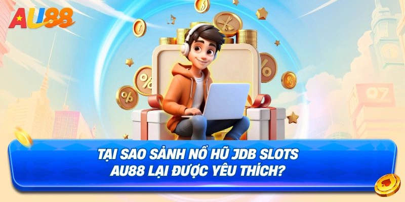 Lý do nên chọn sảnh Nổ Hũ JDB Slots AU88